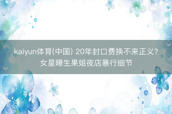 kaiyun体育(中国) 20年封口费换不来正义?女星曝生果姐夜店暴行细节
