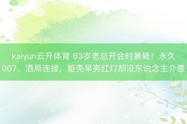 kaiyun云开体育 63岁老总开会时暴毙！永久007、酒局连接，躯壳早亮红灯却没东说念主介意