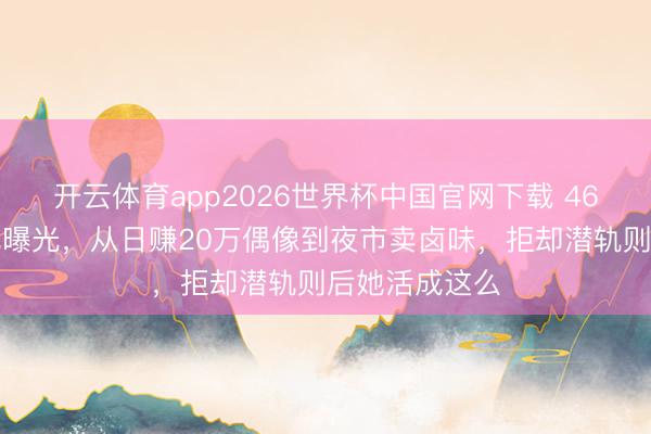 开云体育app2026世界杯中国官网下载 46岁徐怀钰近况曝光，从日赚20万偶像到夜市卖卤味，拒却潜轨则后她活成这么