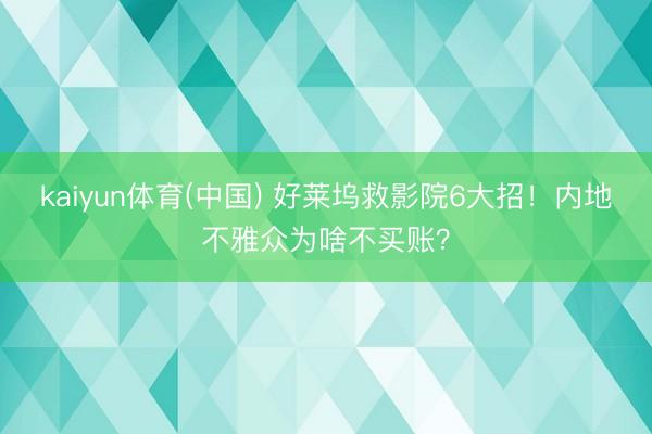 kaiyun体育(中国) 好莱坞救影院6大招！内地不雅众为啥不买账？