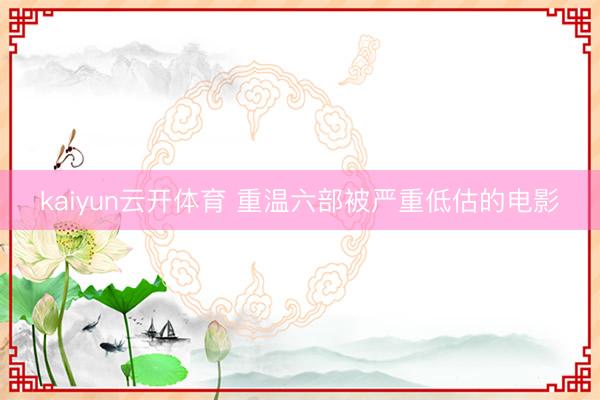 kaiyun云开体育 重温六部被严重低估的电影