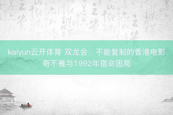 kaiyun云开体育 双龙会：不能复制的香港电影奇不雅与1992年宿命困局