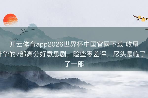 开云体育app2026世界杯中国官网下载 收尾季升华的7部高分好意思剧,险些零差评,尽头是临了一部