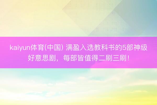 kaiyun体育(中国) 满盈入选教科书的5部神级好意思剧，每部皆值得二刷三刷！