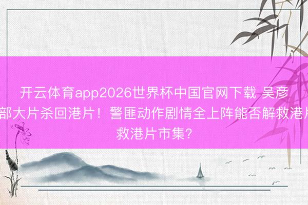 开云体育app2026世界杯中国官网下载 吴彦祖携四部大片杀回港片！警匪动作剧情全上阵能否解救港片市集？