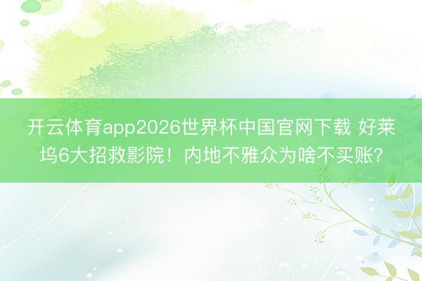 开云体育app2026世界杯中国官网下载 好莱坞6大招救影院！内地不雅众为啥不买账？