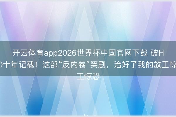 开云体育app2026世界杯中国官网下载 破HBO十年记载！这部“反内卷”笑剧，治好了我的放工惊恐