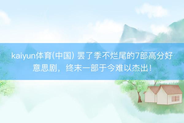 kaiyun体育(中国) 罢了季不烂尾的7部高分好意思剧,终末一部于今难以杰出!