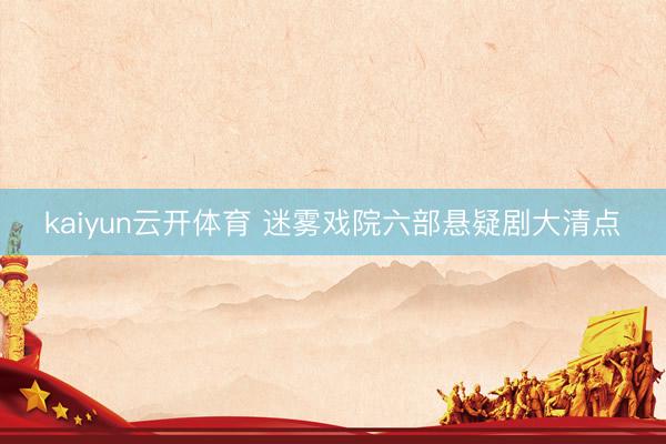 kaiyun云开体育 迷雾戏院六部悬疑剧大清点