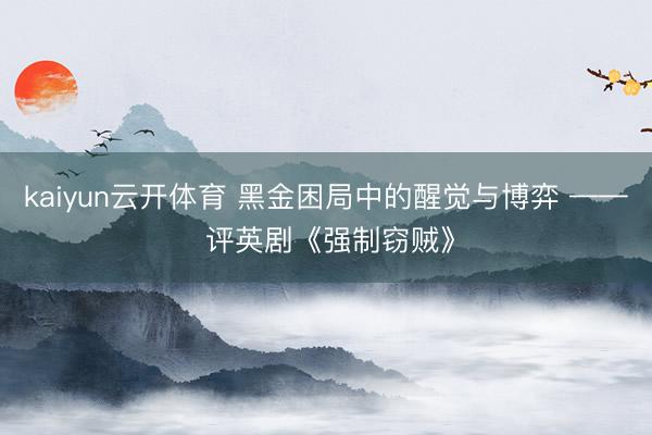 kaiyun云开体育 黑金困局中的醒觉与博弈 —— 评英剧《强制窃贼》
