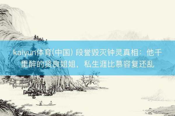 kaiyun体育(中国) 段誉毁灭钟灵真相：他千里醉的贤良姐姐，私生涯比慕容复还乱