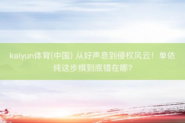 kaiyun体育(中国) 从好声息到侵权风云！单依纯这步棋到底错在哪?