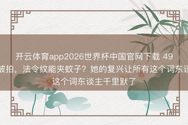 开云体育app2026世界杯中国官网下载 49岁舒淇素颜被拍，法令纹能夹蚊子？她的复兴让所有这个词东谈主千里默了
