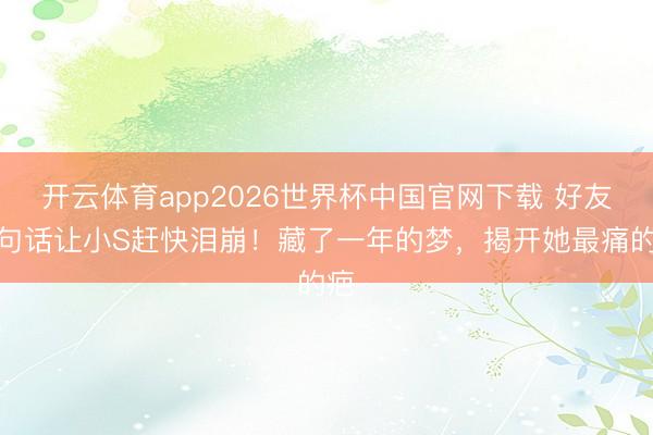开云体育app2026世界杯中国官网下载 好友一句话让小S赶快泪崩！藏了一年的梦，揭开她最痛的疤