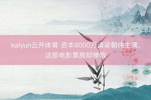 kaiyun云开体育 资本8000万请梁朝伟主演，这部电影票房却惨败