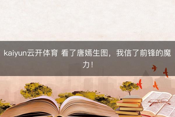 kaiyun云开体育 看了唐嫣生图，我信了前锋的魔力！