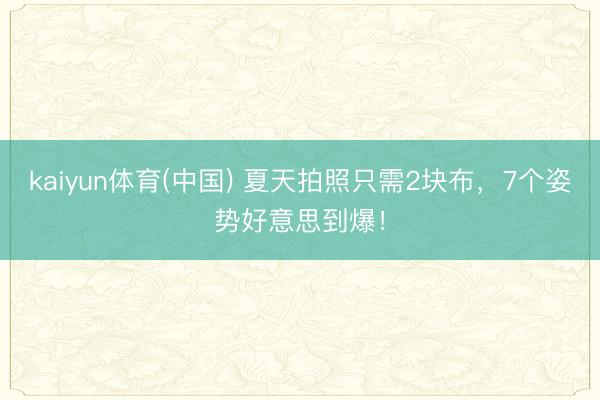 kaiyun体育(中国) 夏天拍照只需2块布，7个姿势好意思到爆！