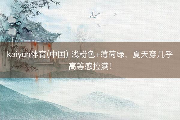kaiyun体育(中国) 浅粉色+薄荷绿，夏天穿几乎高等感拉满！