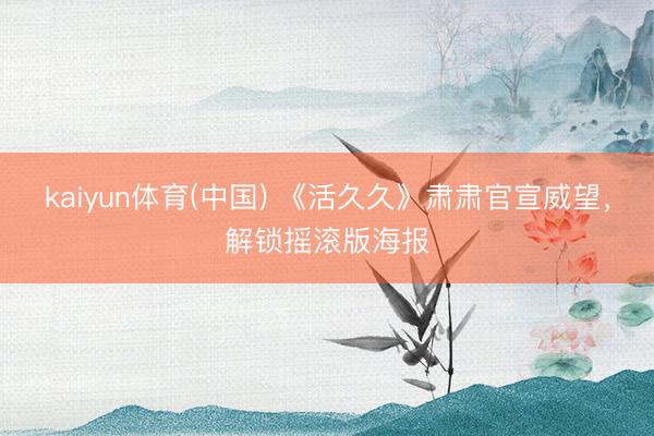 kaiyun体育(中国) 《活久久》肃肃官宣威望，解锁摇滚版海报