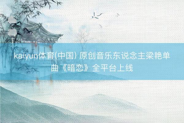 kaiyun体育(中国) 原创音乐东说念主梁艳单曲《暗恋》全平台上线