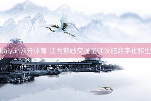 kaiyun云开体育 江西鼓励交通基础设施数字化转型