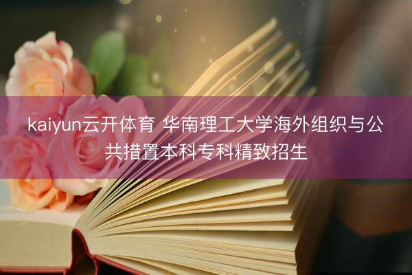 kaiyun云开体育 华南理工大学海外组织与公共措置本科专科精致招生