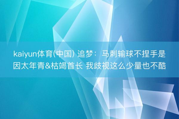 kaiyun体育(中国) 追梦：马刺输球不捏手是因太年青&枯竭首长 我歧视这么少量也不酷