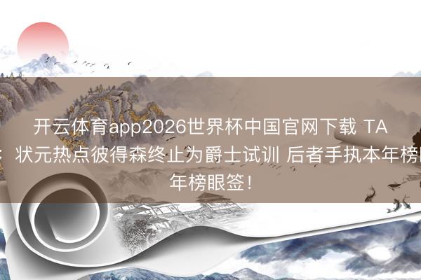 开云体育app2026世界杯中国官网下载 TA名记：状元热点彼得森终止为爵士试训 后者手执本年榜眼签！