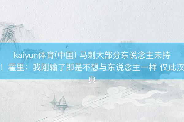 kaiyun体育(中国) 马刺大部分东说念主未持手！霍里：我刚输了即是不想与东说念主一样 仅此汉典