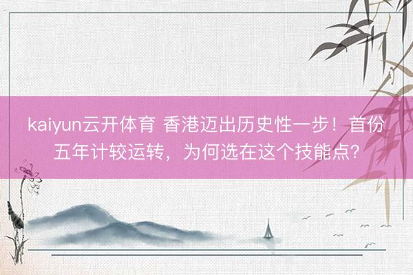 kaiyun云开体育 香港迈出历史性一步！首份五年计较运转，为何选在这个技能点？
