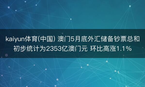 kaiyun体育(中国) 澳门5月底外汇储备钞票总和初步统计为2353亿澳门元 环比高涨1.1%