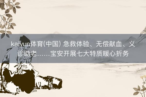 kaiyun体育(中国) 急救体验、无偿献血、义诊助老……宝安开展七大特质暖心折务